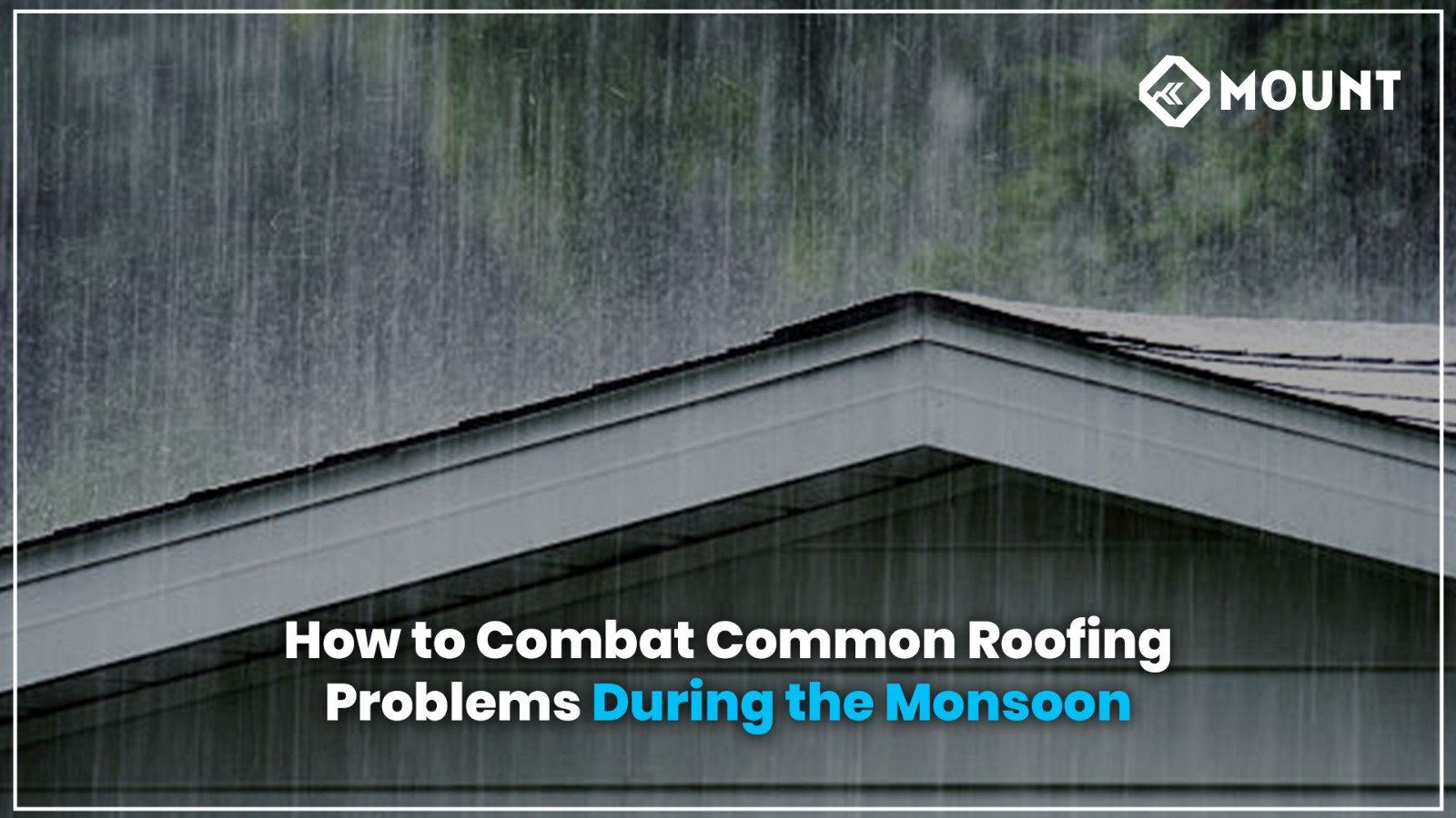 How to Combat Common Roofing Problems During the Monsoon